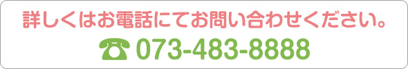 詳しくはお電話にてお問い合わせください。TEL:073-483-8888
