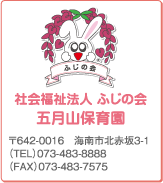 社会福祉法人 ふじの会 五月山こども園
〒642-0016 和歌山県海南市北赤坂3-1
（TEL）073-483-8888
（TEL）073-483-7575